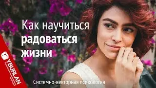 Как научиться радоваться жизни. Системно-векторная психология. Юрий Бурлан