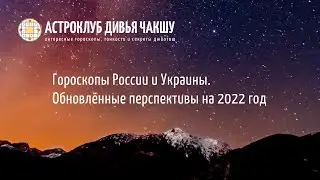 Гороскопы России и Украины. Обновлённый прогноз на 2022 год. Астроклуб Дивья Чакшу