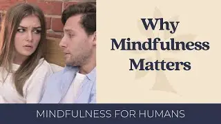 Why Mindfulness Matters | Mindfulness for Humans