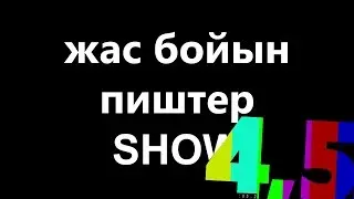 ЖАС БОЙыН ПИшТЕР шоу 4,5