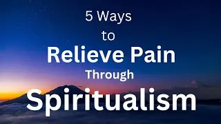 5 Ways to Relieve Pain Through Spiritualism