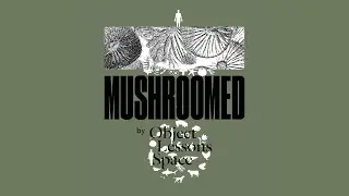 MUSHROOMED by Object Lessons Space #09 ft Thesupersystem