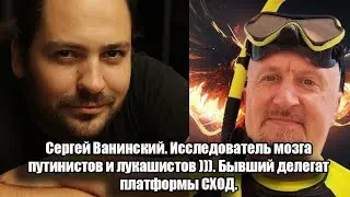 Сергей Ванинский. Исследователь мозга путинистов и лукашистов ))). Бывший делегат платформы СХОД
