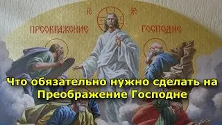 Что обязательно нужно сделать на Преображение Господне