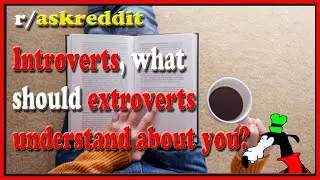 Introverts, what should extroverts understand about you? (r/askreddit)