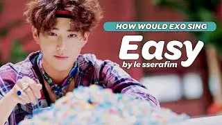 HOW WOULD EXO (엑소) SING 'EASY' by LE SSERAFIM (르세라핌)? (A.I COVER) [OT8]