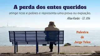 A perda dos entes queridos    (Palestrante: Jorge Teles)