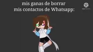 (no lo veas itsumi :''d) mis ganas de borrar mis contactos de whatsapp: