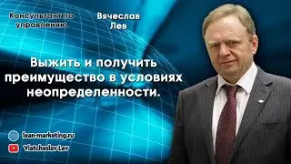 Выжить и получить преимущество в условиях неопределенности.  Вячеслав Лев