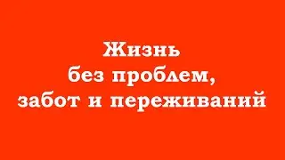 Жизнь без проблем, забот и переживаний – если понимаете, кто Вы на самом деле