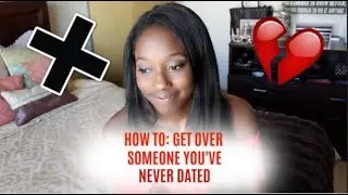 HOW TO: GET OVER SOMEONE YOU'VE NEVER DATED