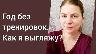 Год без тренировок. Как я выгляжу? Как питаюсь?