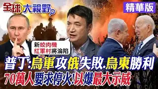普丁:烏軍攻俄失敗.烏東勝利｜70萬人要求停火!以色列爆最大示威【全球大視野】精華版‪@全球大視野Global_Vision