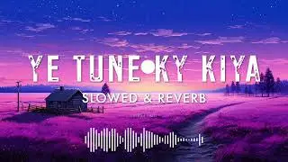 Ye Tune Kya Kiya || Slowed × Reverb | Arunimaa Sharma | Julesh Patil