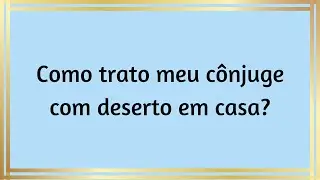 Como trato meu cônjuge com deserto em casa?