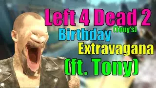 Left 4 Dead 2 (Tony's) Birthday Extravaganza (ft. Tony)