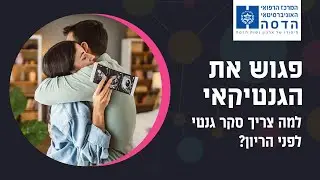 פגוש את הגנטיקאי - למה צריך סקר גנטי לפני הריון?