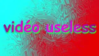 vidéo très useless