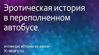 Интимная история. Эротическое приключение в переполненном автобусе