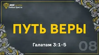 08. Путь веры - Гал. 3:1-5