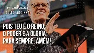 Pois teu é o Reino, o Poder e a Glória para sempre. Amém! | CULTO LAGOINHA com o PR. MÁRCIO VALADÃO