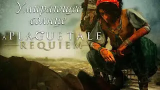 Как пройти A Plague Tale Requiem Глава 15 Умирающее солнце