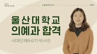 [논술합격우수자] 울산대학교 의예과 합격 │ 시대인재N 6기 박서진