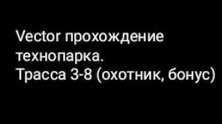 Vector прохождение технопарка.Трасса 3-8 (охотник, бонус)