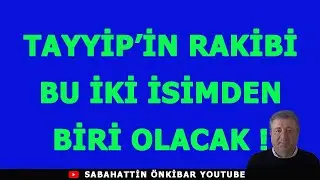 TAYYİP'İN RAKİBİ,BU İKİ İSİMDEN BİRİ OLACAK !