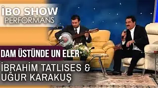 Dam Üstünde Un Eler | İbrahim Tatlıses & Uğur Karakuş | İbo Show Performans