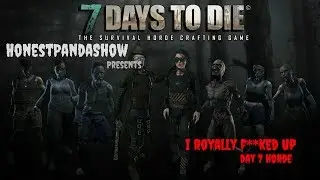 I ROYALLY F**KED UP | DAY 7 HORDE | 7 Days to Die | 1.0.14.0