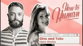 Give and Take with Claire Giovino | How to Human EP79