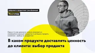 В каком продукте доставлять ценность до клиента: выбор продакта