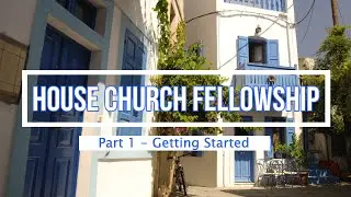 HOUSE CHURCH FELLOWSHIP (Part 1) Getting Started