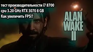 Alan Wake 2 ➤ тест производительности i7 8700 cpu 3.20 GHz RTX 3070 8 GB Как увеличить FPS!?