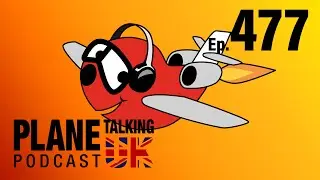 Episode 477 - He Did Well! | Plane Talking UK | Aviation Podcast