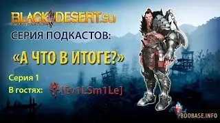 Подкаст #1 "А что в итоге" по игре Black Desert. Гость: Ev1LSm1Le