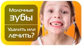 Молочные зубы у детей. Удалить или лечить?