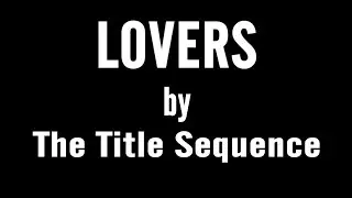 Lovers - The Title Sequence (a short music video)