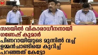 സഭയിൽ വികാരാധീനനായി ഗണേഷ് കുമാർപിണറായിയുടെ മുന്നിൽ വച്ച് ഉമ്മൻചാണ്ടിയെകുറിച്ച് പറഞ്ഞത് കേട്ടോ|SABHA
