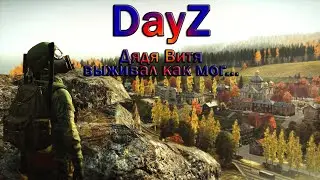 DayZ: Дядя Витя выживал как мог... Первый взгляд на игру...Вот так закончилось его выживание