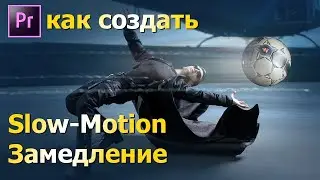 Как создать Slow-Motion / Замедление. Съемка видео, обработка эффекта в Adobe Premiere Pro