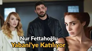Yabani Dizisine Yeni Oyuncu | Nur Fettahoğlu Diziye Katılıyor