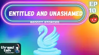 Entitled and Unashamed Reddit Stories Ft. Luisa! - ThreadTalk Podcast EP10