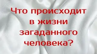 Что происходит в жизни загаданного человека? 💌🔥💯 