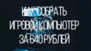 КАК СОБРАТЬ ИГРОВОЙ КОМПЬЮТЕР ЗА 640 РУБЛЕЙ?