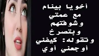أخويا بينام مع عمتي وبتقوله : أوجعني كمان ...  قصة واقعية