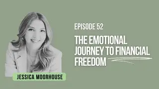 Ep 52 :The Emotional Journey to Financial Freedom with Jessica Moorhouse