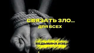 СВЯЗАТЬ ЗЛО  ДЛЯ ВСЕХ  ВЕДЬМИНА ИЗБА  ИНГА ХОСРОЕВА