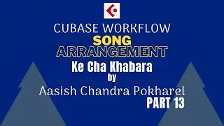 Song Arrangement Workflow - के छ खबर - आशिष पाेखरेल - भाग १३ - (No Commentary)